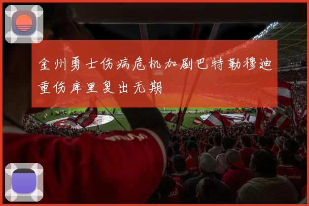 金州勇士伤病危机加剧巴特勒穆迪重伤库里复出无期