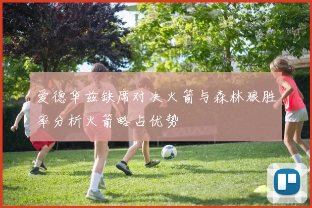 爱德华兹缺席对决火箭与森林狼胜率分析火箭略占优势