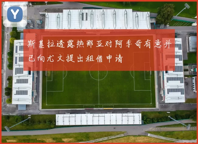 斯基拉透露热那亚对阿季奇有意并已向尤文提出租借申请