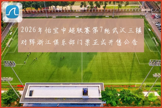 2026年怡宝中超联赛第7轮武汉三镇对阵浙江俱乐部门票正式开售公告