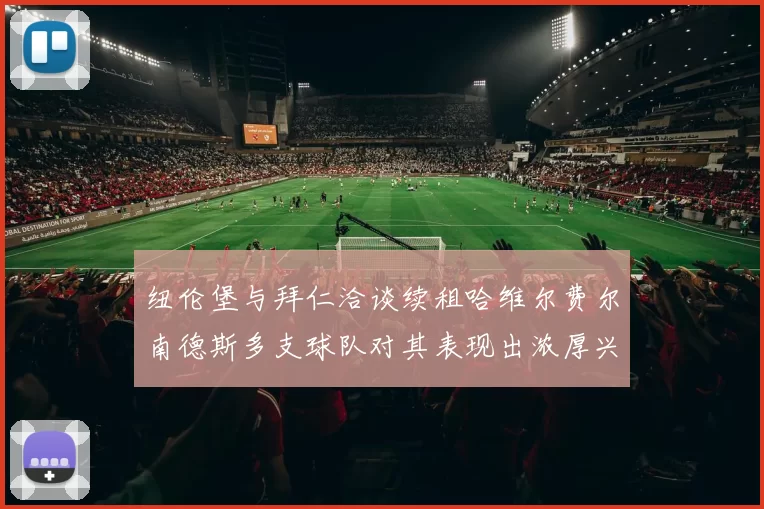 纽伦堡与拜仁洽谈续租哈维尔费尔南德斯多支球队对其表现出浓厚兴趣