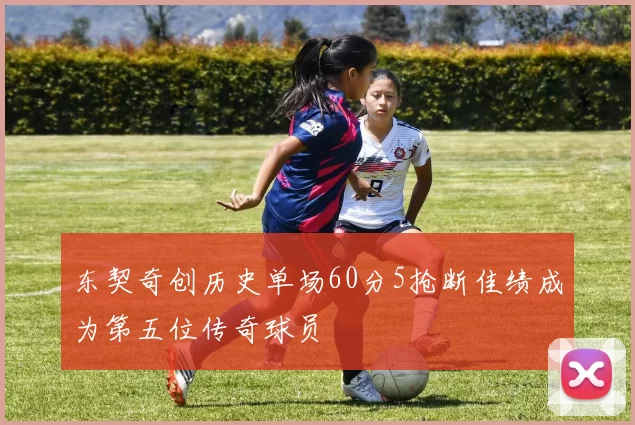 东契奇创历史单场60分5抢断佳绩成为第五位传奇球员