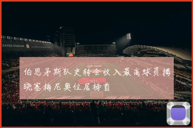 伯恩茅斯队史转会收入最高球员揭晓塞梅尼奥位居榜首