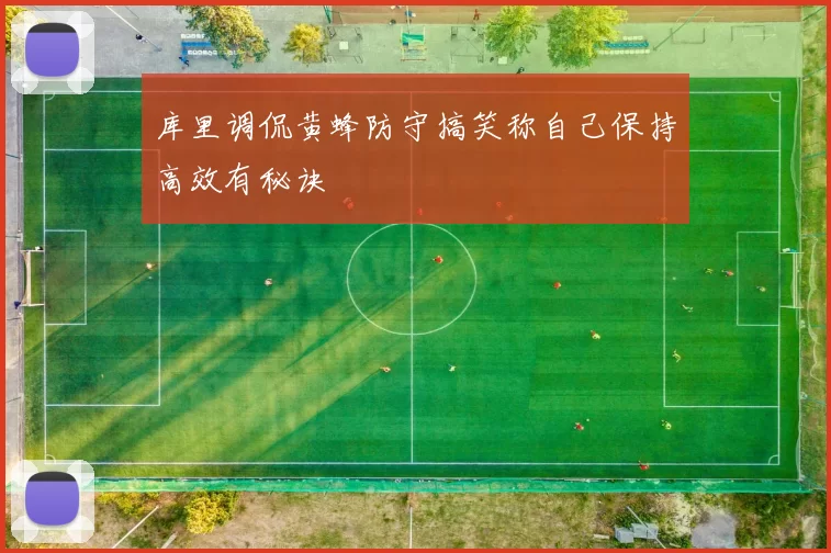 库里调侃黄蜂防守搞笑称自己保持高效有秘诀